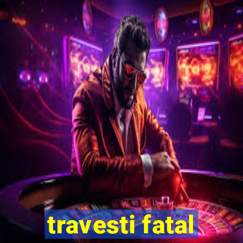 travesti fatal